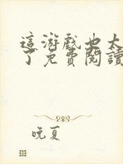 这游戏也太真实了免费阅读