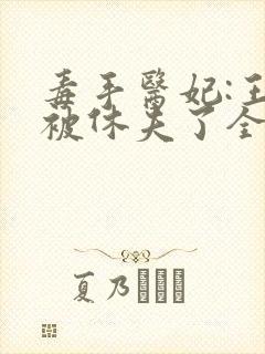 毒手医妃:王爷被休夫了全本