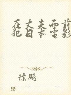 在丈夫面前被侵犯日本电影