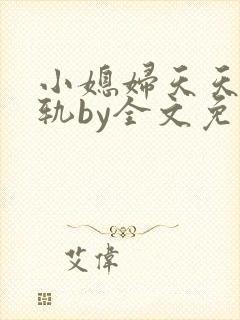 小媳妇天天在出轨by全文免费阅读小说