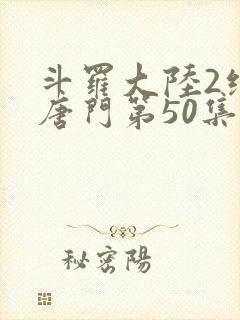 斗罗大陆2绝世唐门第50集