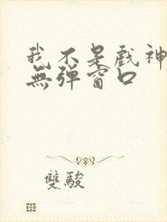 我不是戏神小说无弹窗口