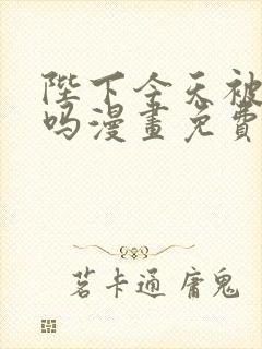 陛下今天被刺了吗漫画免费阅读