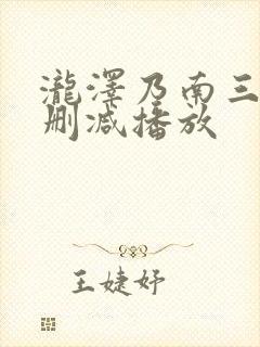 泷泽乃南三级无删减播放