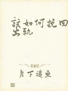 该如何挽回丈夫出轨