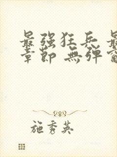 最强狂兵 最新章节 无弹窗