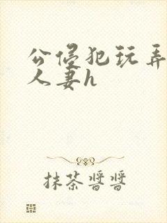 公侵犯玩弄熟睡人妻h