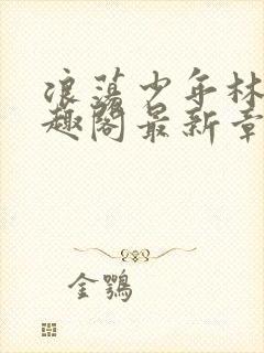 浪荡少年林以笔趣阁最新章节