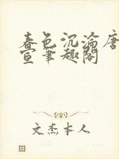 春色沉沦唐浪江宣笔趣阁