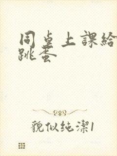 同桌上课给我塞跳蛋