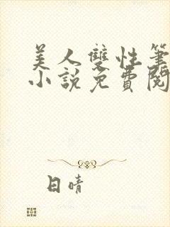 美人双性笔趣阁小说免费阅读