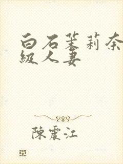 白石茉莉奈超高级人妻