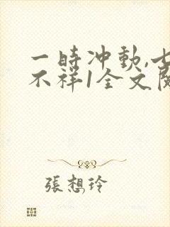 一时冲动,七世不祥1全文阅读免费