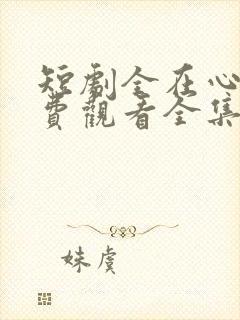短剧全在心上免费观看全集高清版