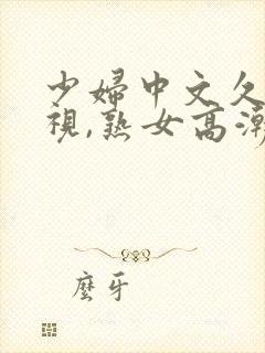 少妇中文久久影视,熟女高潮没射