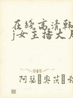 在线高清韩国bj女主播大尺度裸体