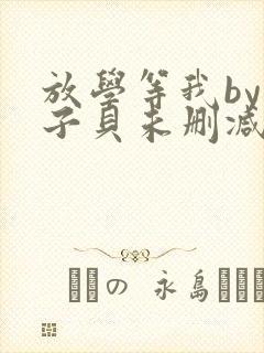 放学等我by酱子贝未删减免费阅读