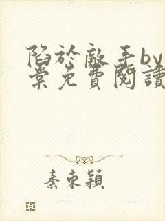 陷于敌手by海棠免费阅读全文最新章节