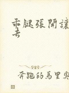 乖腿张开让我进去