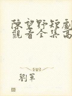 陈望野短剧免费观看全集高清
