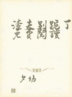 渣夫别跪了全文免费阅读