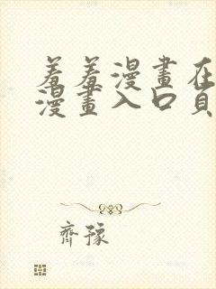 羞羞漫画在线看漫画入口页面弹窗