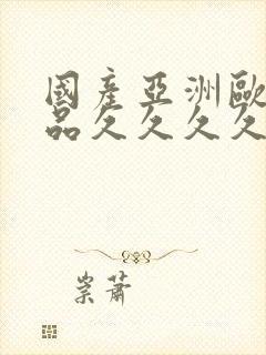 国产亚洲欧美精品久久久久