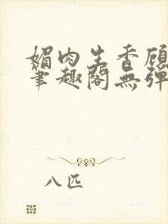 媚肉生香顾明月笔趣阁无弹窗封面