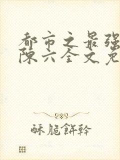都市之最强狂兵陈六全文免费阅读