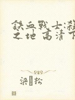 铁血战士:杀戮之地 高清下载