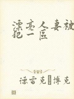 漂亮人妻被公侵犯一区