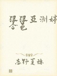 狠狠亚洲婷婷综合色