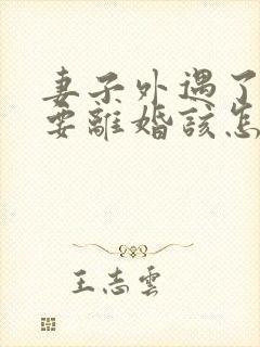 妻子外遇了老公要离婚该怎么挽回