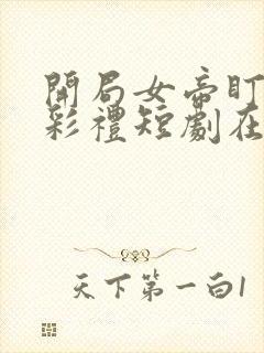 开局女帝盯我的彩礼短剧在线