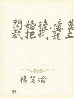 闪婚后,亿万总裁把我宠上天