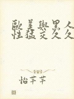 欧美与黑人午夜性猛交久久久