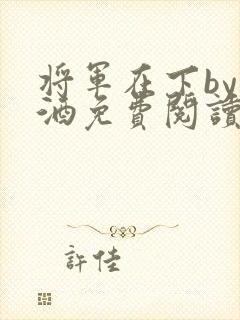 将军在下by烈酒免费阅读