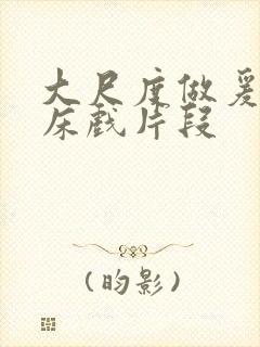 大尺度做爰啪啪床戏片段