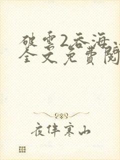破云2吞海小说全文免费阅读未删减