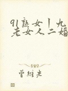 91熟女丨九色老女人二婚
