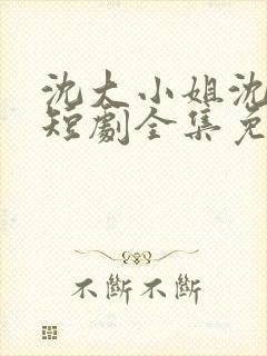 沈大小姐沈唯一短剧全集免费观看