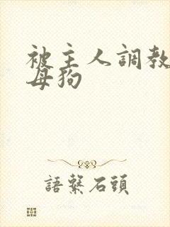 被主人调教的小母狗