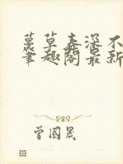 蔓草春深不见君笔趣阁最新章节