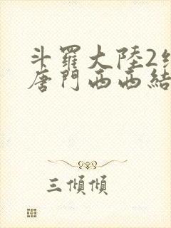 斗罗大陆2绝世唐门西西结局