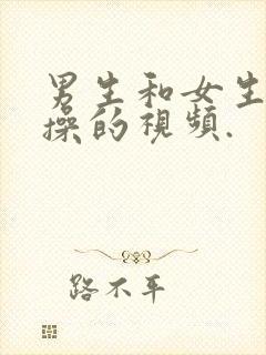 男生和女生一起操的视频.