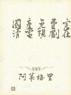 国产免费完整高清电视剧在线看