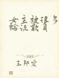 女主被很多男人轮流欺负