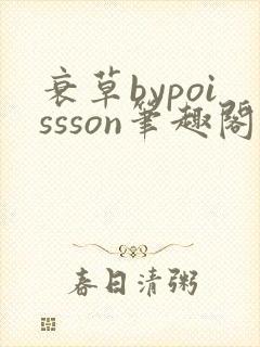 衰草bypoissson笔趣阁