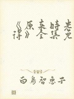 《原来时光都记得》全集免费观看