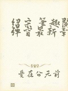 绍宋 笔趣阁无弹窗最新章节